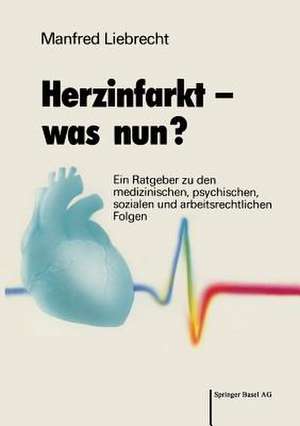 Herzinfarkt — was nun?: Ein Ratgeber zu den medizinischen, psychischen, sozialen und arbeitsrechtlichen Folgen de LIEBRECHT