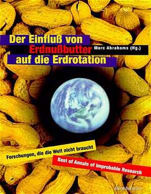 Der Einfluß von Erdnußbutter auf die Erdrotation — Forschungen, die die Welt nicht braucht de Marc Abrahams