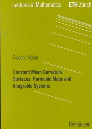 Constant Mean Curvature Surfaces, Harmonic Maps and Integrable Systems de Frederic Hélein