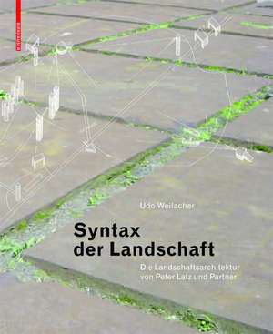 Syntax der Landschaft: Die Landschaftsarchitektur von Peter Latz und Partner de Udo Weilacher