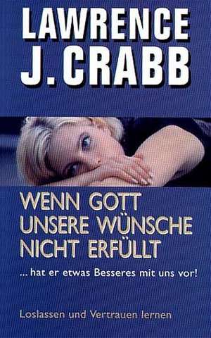 Wenn Gott unsere Wünsche nicht erfüllt de Lawrence J Crabb