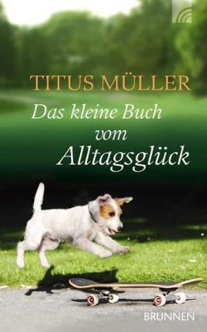 Das kleine Buch vom Alltagsglück de Titus Müller