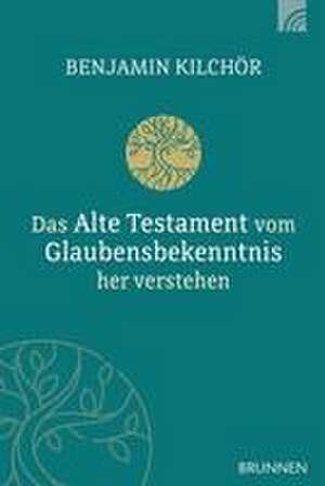 Das Alte Testament vom Glaubensbekenntnis her verstehen de Benjamin Kilchör