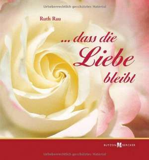 ... dass die Liebe bleibt de Ruth Rau