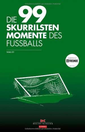 Die 99 skurrilsten Momente des Fußballs de Thomas Lötz