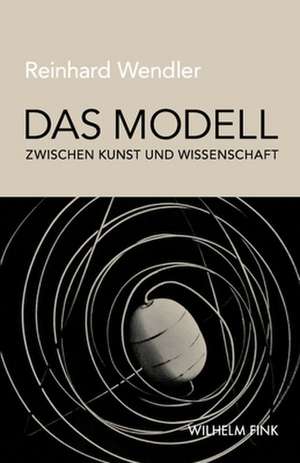 Das Modell zwischen Kunst und Wissenschaft de Reinhard Wendler