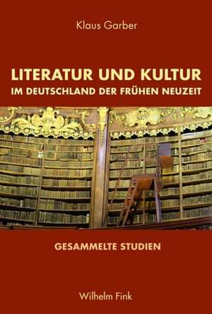 Literatur und Kultur im Deutschland der Frühen Neuzeit de Klaus Garber