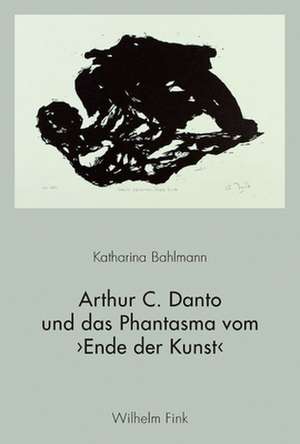 Arthur C. Danto und das Phantasma vom 'Ende der Kunst' de Katharina Bahlmann