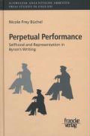 Perpetual Performance: Selfhood and Representation in Byron's Writing de Nicole Frey Büchel