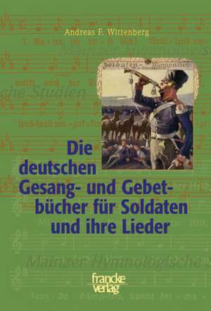 Die deutschen Gesang- und Gebetbücher für Soldaten und ihre Lieder de Andreas F. Wittenberg