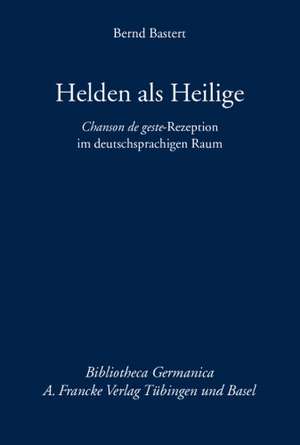 Helden als Heilige - Chanson de geste-Rezeption im deutschsprachigen Raum de Bernd Bastert