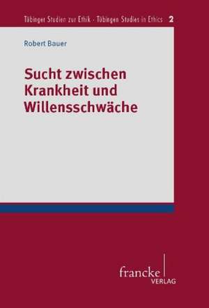 Sucht zwischen Krankheit und Willensschwäche de Robert Bauer