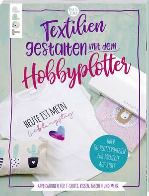 Textilien gestalten mit dem Hobbyplotter - Applikationen für T-Shirts, Kissen, Taschen und mehr de Sarah Kalweit