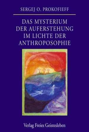 Das Mysterium der Auferstehung im Lichte der Anthroposophie de Sergej O. Prokofieff