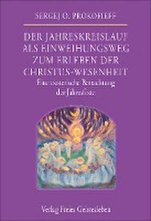 Der Jahreskreislauf als Einweihungsweg zum Erleben der Christus-Wesenheit de Sergej O. Prokfieff