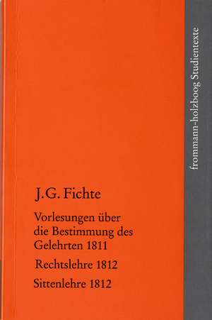 Vorlesungen über die Bestimmung des Gelehrten 1811 / Rechtslehre 1812 / Sittenlehre 1812 de Johann Gottlieb Fichte