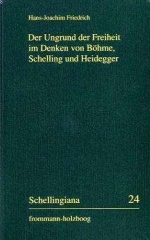 Der Ungrund der Freiheit im Denken von Böhme, Schelling und Heidegger de Hans-Joachim Friedrich