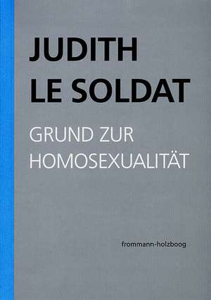 Judith Le Soldat: Werkausgabe / Band 1: Grund zur Homosexualität de Judith Le Soldat