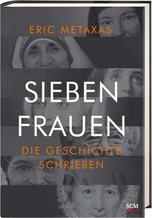 Sieben Frauen, die Geschichte schrieben de Eric Metaxas