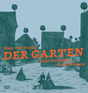 Der Garten. Seine Geschichte in 333 Bildern de Hans von Trotha