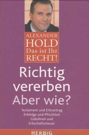 Das ist Ihr Recht! Richtig vererben - Aber wie? de Alexander Hold