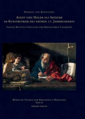 Agent Und Maler ALS Akteure Im Kunstbetrieb Des Fruehen 17. Jahrhunderts: Giovan Battista Crescenzi Und Bartolomeo Cavarozzi de Marieke von Bernstorff