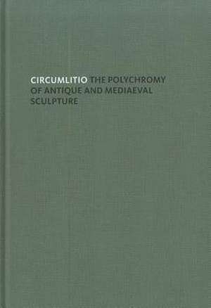 Circumlitio: The Polychromy of Antique and Medieval Sculpture de Vinzenz Brinkmann