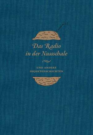 Das Radio in der Nussschale und andere Objektgeschichten de Veit Didczuneit