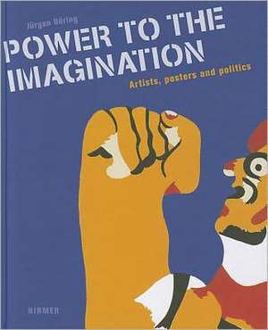 Power to the Imagination: Artists, Posters and Politics de Jürgen Döring