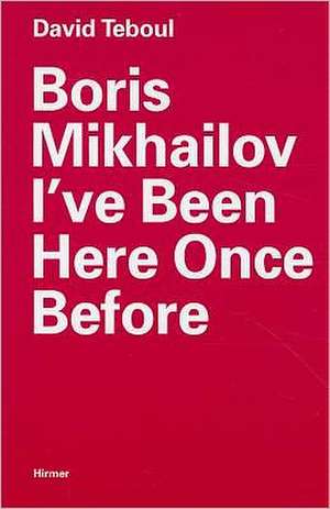 Boris Mikhailov: I’ve Been Here Once Before de David Teboul