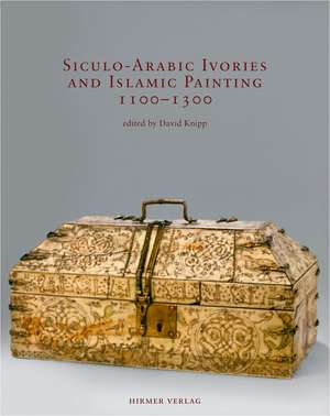 Siculo-Arabic Ivories and Islamic Painting: 1100-1300 de David Knipp