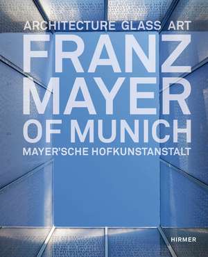 Franz Mayer of Munich: Architecture, Glass, Art de Gottfried Knapp