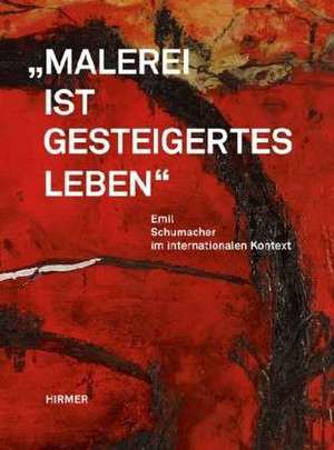 Malerei ist gesteigertes Leben. Emil Schumacher im internationalen Kontext de Ulrich Schumacher