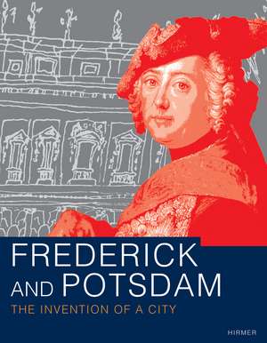 Frederick and Potsdam: A City is Born de Jutta Götzmann