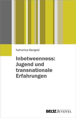 Inbetweenness: Jugend und transnationale Erfahrungen de Katharina Mangold