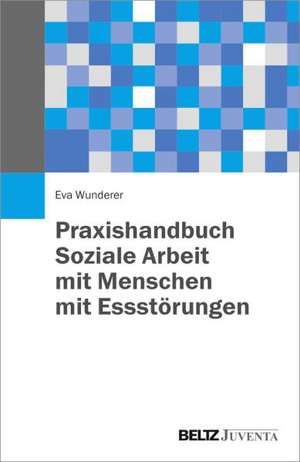 Praxishandbuch Soziale Arbeit mit Menschen mit Essstörungen de Eva Wunderer