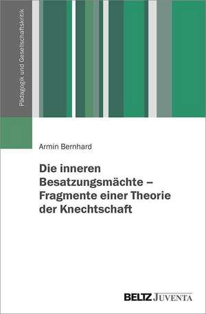 Die inneren Besatzungsmächte. Fragmente einer Theorie der Knechtschaft de Armin Bernhard