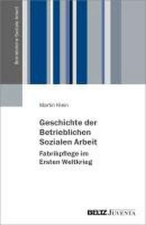 Geschichte der Betrieblichen Sozialen Arbeit - Fabrikpflege im Ersten Weltkrieg de Martin Klein