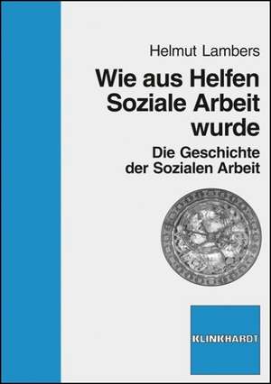 Wie aus Helfen Soziale Arbeit wurde de Helmut Lambers