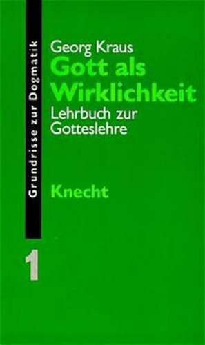 Grundrisse zur Dogmatik / Gott als Wirklichkeit de Georg Kraus