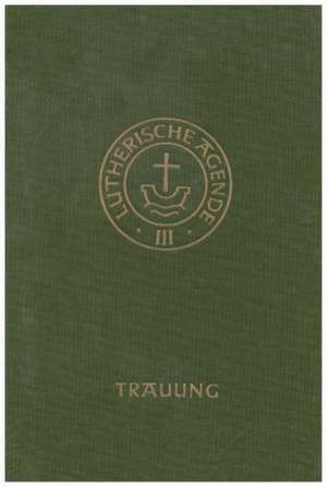 Agende für evangelisch-lutherische Kirchen und Gemeinden. Der Hauptgottesdienst mit Predigt und heiligem Abendmahl und die sonstigen Predigt- und Abendmahlgottesdienste / Die Amtshandlungen / Die Trauung