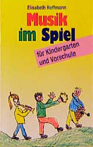 Musik im Spiel für Kindergarten und Vorschule de Elisabeth Hoffmann