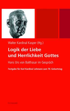 Logik Der Liebe Und Herrlichkeit Gottes: Hans Urs Von Balthasar Im Gesprach. Festgabe Fur Karl Kardinal Lehmann Zum 70. Geburtstag de Walter Kasper