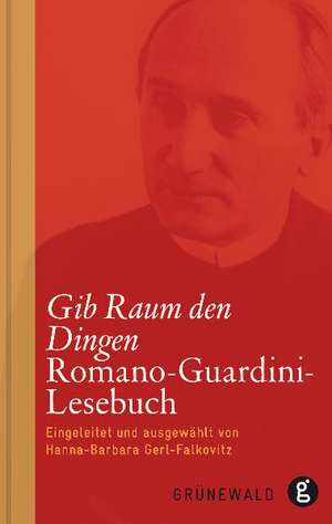 Gib Raum Den Dingen: Romano-Guardini-Lesebuch de Hanna B. Gerl-Falkovitz