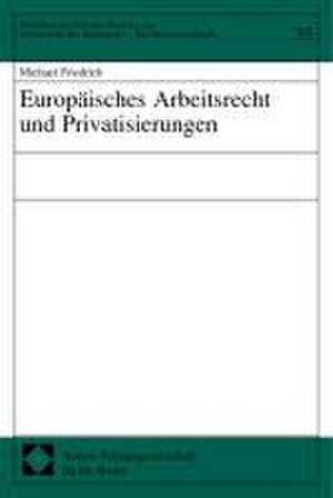 Europäisches Arbeitsrecht und Privatisierungen de Michael Friedrich