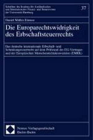 Die Europarechtswidrigkeit Des Erbschaftsteuerrechts: Das Deutsche Internationale Erbschaft- Und Schenkungsteuerrecht Auf Dem Prufstand Des Eg-Vertrag de Daniel Müller-Etienne