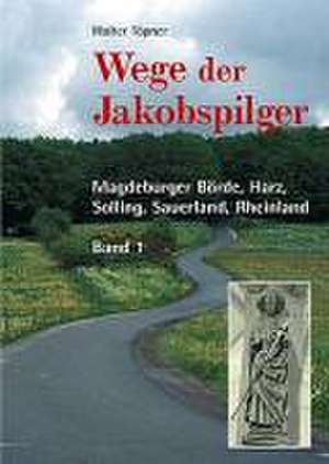 Wege der Jakobspilger / Magdeburger Börde, Harz, Solling, Sauerland, Rheinland de Walter Töpner