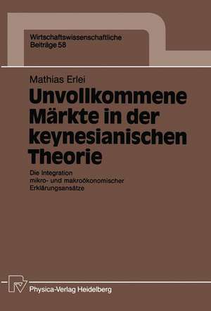 Unvollkommene Märkte in der keynesianischen Theorie: Die Integration mikro- und makroökonomischer Erklärungsansätze de Mathias Erlei