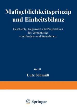 Maßgeblichkeitsprinzip und Einheitsbilanz: Geschichte, Gegenwart und Perspektiven des Verhältnisses von Handels- und Steuerbilanz de Lutz Schmidt