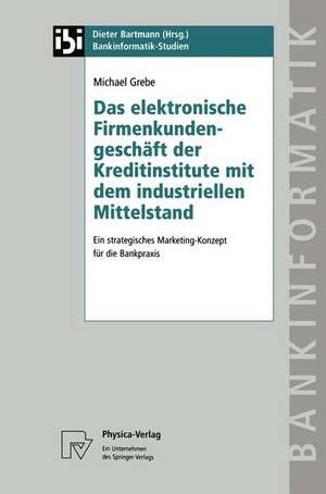 Das elektronische Firmenkundengeschäft der Kreditinstitute mit dem industriellen Mittelstand: Ein strategisches Marketing-Konzept für die Bankpraxis de Michael Grebe